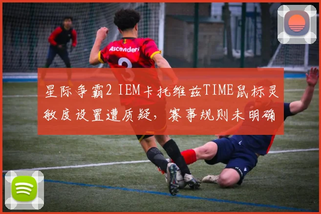 星际争霸2 IEM卡托维兹TIME鼠标灵敏度设置遭质疑，赛事规则未明确上限