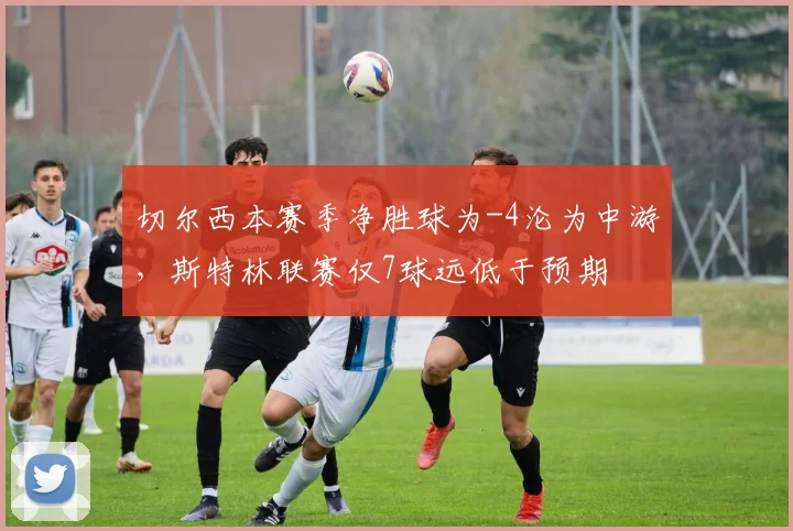 切尔西本赛季净胜球为-4沦为中游，斯特林联赛仅7球远低于预期