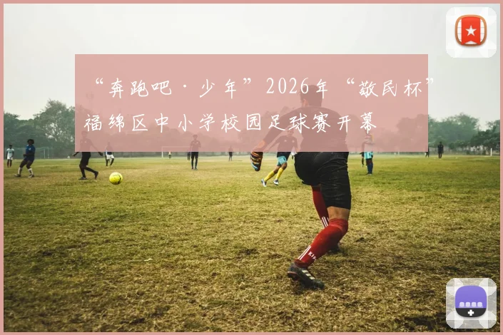 “奔跑吧·少年”2026年“敬民杯”福绵区中小学校园足球赛开幕
